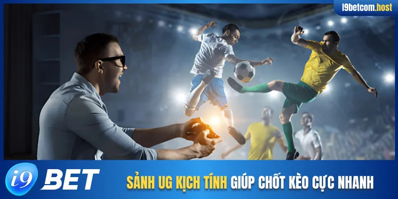 Sảnh UG kịch tính giúp chốt kèo cực nhanh